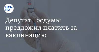 Депутат Госдумы предложил платить за вакцинацию