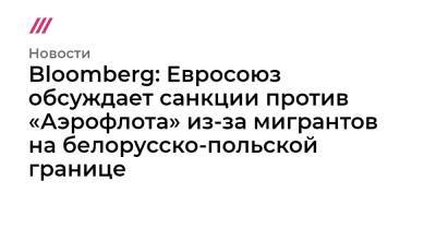 Bloomberg: Евросоюз обсуждает санкции против «Аэрофлота» из-за мигрантов на белорусско-польской границе