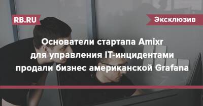 Основатели стартапа Amixr для управления IT-инцидентами продали бизнес американской Grafana - rb.ru - Россия