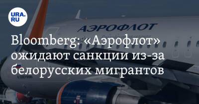Bloomberg: «Аэрофлот» ожидают санкции из-за белорусских мигрантов