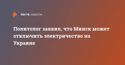 Александр Лукашенко - Дмитрий Корнейчук - Политолог заявил, что Минск может отключить электричество на Украине - ren.tv - Россия - Украина - Киев - Белоруссия - Минск