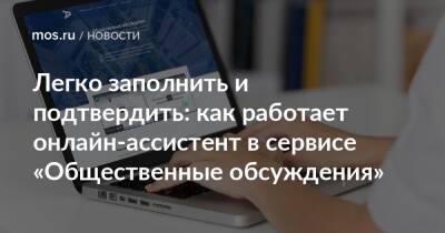 Легко заполнить и подтвердить: как работает онлайн-ассистент в сервисе «Общественные обсуждения» - mos.ru - Москва