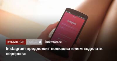 Адам Моссери - Instagram предложит пользователям «сделать перерыв» - kubnews.ru - США - Twitter