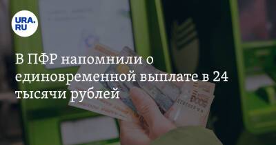 В ПФР напомнили о единовременной выплате в 24 тысячи рублей