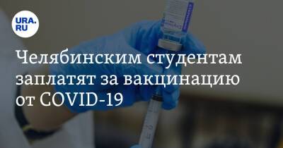 Челябинским студентам заплатят за вакцинацию от COVID-19