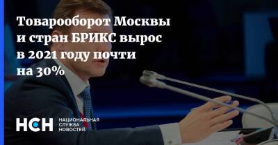 Товарооборот Москвы и стран БРИКС вырос в 2021 году почти на 30%