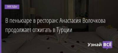 В пеньюаре в ресторан: Анастасия Волочкова продолжает отжигать в Турции