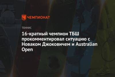 16-кратный чемпион ТБШ прокомментировал ситуацию с Новаком Джоковичем и Australian Open