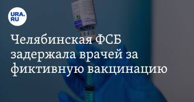 Челябинская ФСБ задержала врачей за фиктивную вакцинацию