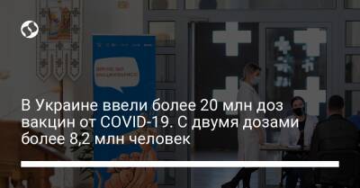 В Украине ввели более 20 млн доз вакцин от COVID-19. С двумя дозами более 8,2 млн человек