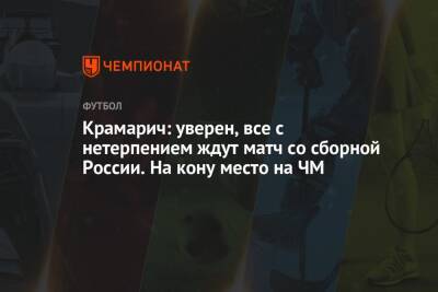 Крамарич: уверен, все с нетерпением ждут матч со сборной России. На кону место на ЧМ