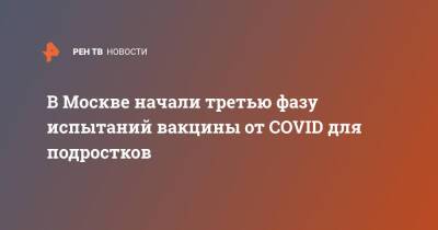 В Москве начали третью фазу испытаний вакцины от COVID для подростков