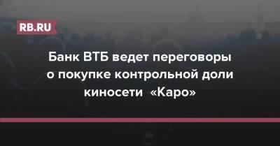Банк ВТБ ведет переговоры о покупке контрольной доли киносети «Каро» - rb.ru - Москва