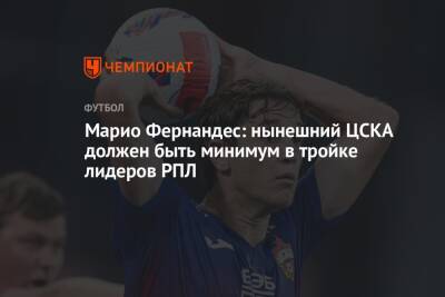 Марио Фернандес: нынешний ЦСКА должен быть минимум в тройке лидеров РПЛ