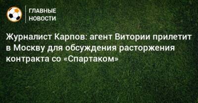 Журналист Карпов: агент Витории прилетит в Москву для обсуждения расторжения контракта со «Спартаком»