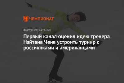 Первый канал оценил идею тренера Нэйтана Чена устроить турнир с россиянками и американцами