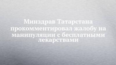 Минздрав Татарстана прокомментировал жалобу на манипуляции с бесплатными лекарствами