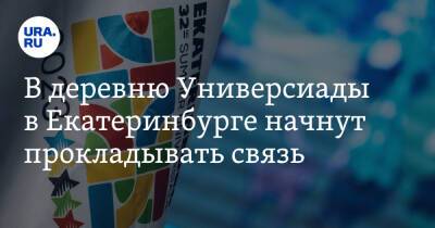 В деревню Универсиады в Екатеринбурге начнут прокладывать связь