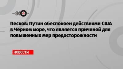 Песков: Путин обеспокоен действиями США в Черном море, что является причиной для повышенных мер предосторожности