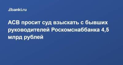 АСВ просит суд взыскать с бывших руководителей Роскомснаббанка 4,5 млрд рублей