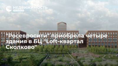"Росевросити" приобрела четыре здания в БЦ "Loft-квартал Сколково"