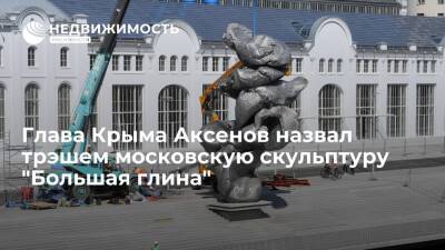Глава Крыма Аксенов назвал трэшем московскую скульптуру "Большая глина"