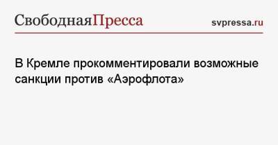В Кремле прокомментировали возможные санкции против «Аэрофлота»