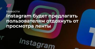 Instagram будет предлагать пользователям отдохнуть от просмотра ленты