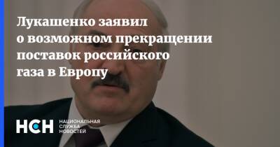 Лукашенко заявил о возможном прекращении поставок российского газа в Европу