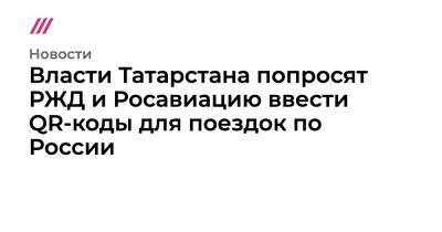 Власти Татарстана попросят РЖД и Росавиацию ввести QR-коды для поездок по России