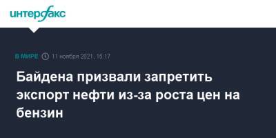 Байдена призвали запретить экспорт нефти из-за роста цен на бензин