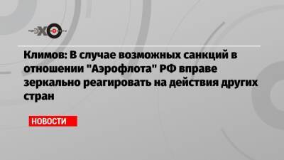 Климов: В случае возможных санкций в отношении «Аэрофлота» РФ вправе зеркально реагировать на действия других стран