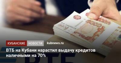ВТБ на Кубани нарастил выдачу кредитов наличными на 70%