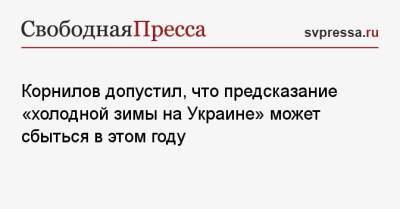 Корнилов допустил, что предсказание «холодной зимы на Украине» может сбыться в этом году
