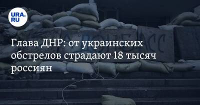 Глава ДНР: от украинских обстрелов страдают 18 тысяч россиян