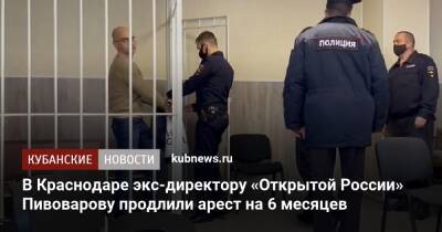 В Краснодаре экс-директору «Открытой России» Пивоварову продлили арест на 6 месяцев