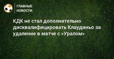 КДК не стал дополнительно дисквалифицировать Клаудиньо за удаление в матче с «Уралом»