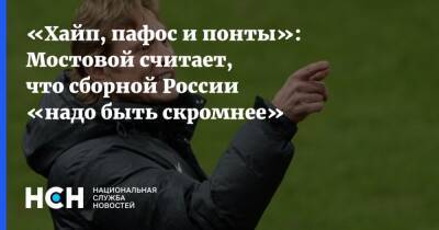 «Хайп, пафос и понты»: Мостовой считает, что сборной России «надо быть скромнее»