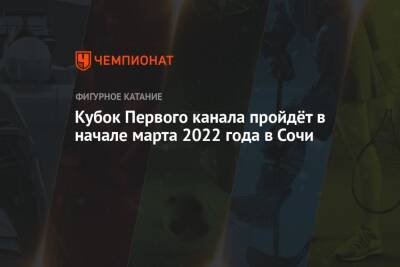 Кубок Первого канала пройдёт в начале марта 2022 года в Сочи
