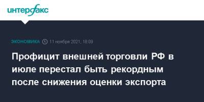 Профицит внешней торговли РФ в июле перестал быть рекордным после снижения оценки экспорта