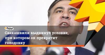 Саакашвили выдвинул условие, при котором он прекратит голодовку