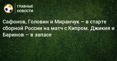 Сафонов, Головин и Миранчук – в старте сборной России на матч с Кипром. Джикия и Баринов – в запасе