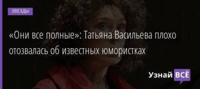 «Они все полные»: Татьяна Васильева плохо отозвалась об известных юмористках