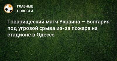 Товарищеский матч Украина – Болгария под угрозой срыва из-за пожара на стадионе в Одессе