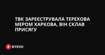ТВК зареєструвала Терехова мером Харкова, він вже склав присягу