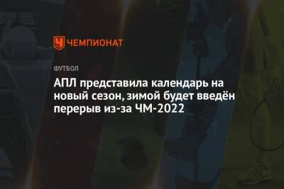 АПЛ представила календарь на новый сезон, зимой будет введён перерыв из-за ЧМ-2022