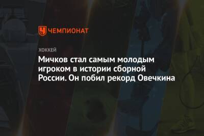 Мичков стал самым молодым игроком в истории сборной России. Он побил рекорд Овечкина