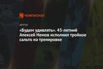 «Будем удивлять». 45-летний Алексей Немов исполнил тройное сальто на тренировке