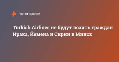 Turkish Airlines не будут возить граждан Ирака, Йемена и Сирии в Минск