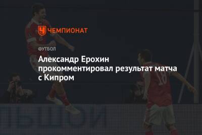 Александр Ерохин прокомментировал результат матча с Кипром